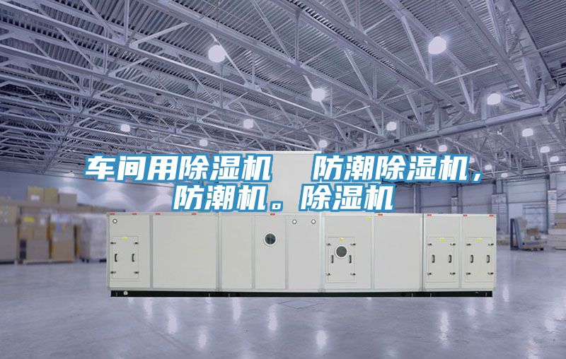 車間用除濕機  防潮除濕機，防潮機。除濕機