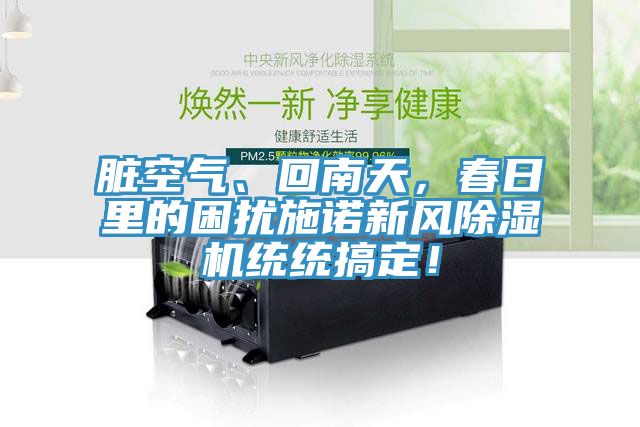 臟空氣、回南天，春日里的困擾施諾新風(fēng)除濕機(jī)統(tǒng)統(tǒng)搞定！