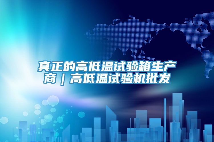 真正的高低溫試驗箱生產商｜高低溫試驗機批發