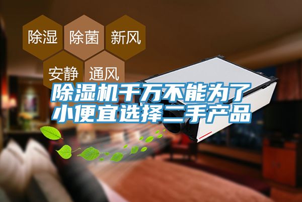 除濕機千萬不能為了小便宜選擇二手產品