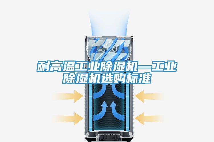 耐高溫工業(yè)除濕機(jī)—工業(yè)除濕機(jī)選購標(biāo)準(zhǔn)