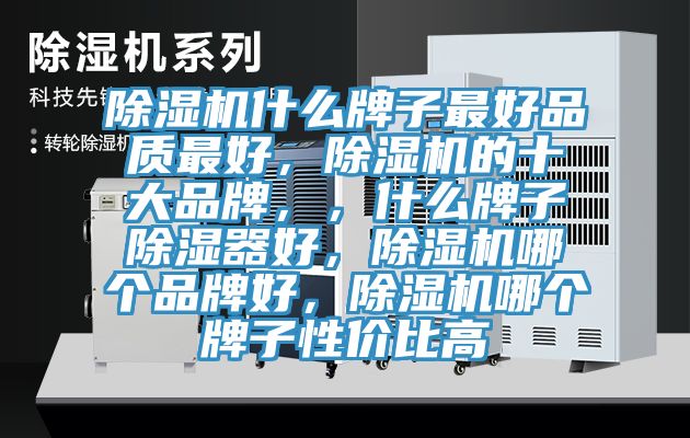 除濕機(jī)什么牌子最好品質(zhì)最好，除濕機(jī)的十大品牌，，什么牌子除濕器好，除濕機(jī)哪個(gè)品牌好，除濕機(jī)哪個(gè)牌子性?xún)r(jià)比高