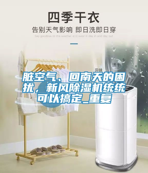 臟空氣、回南天的困擾，新風(fēng)除濕機(jī)統(tǒng)統(tǒng)可以搞定_重復(fù)