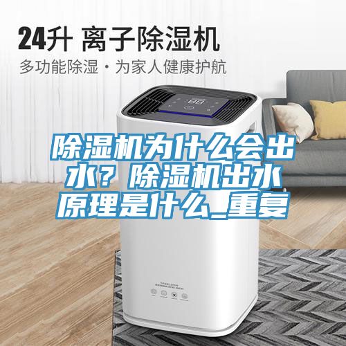 除濕機為什么會出水？除濕機出水原理是什么_重復
