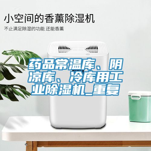 藥品常溫庫、陰涼庫、冷庫用工業除濕機_重復