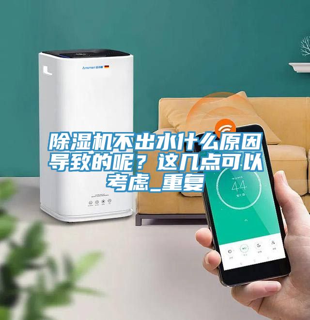 除濕機不出水什么原因導致的呢？這幾點可以考慮_重復