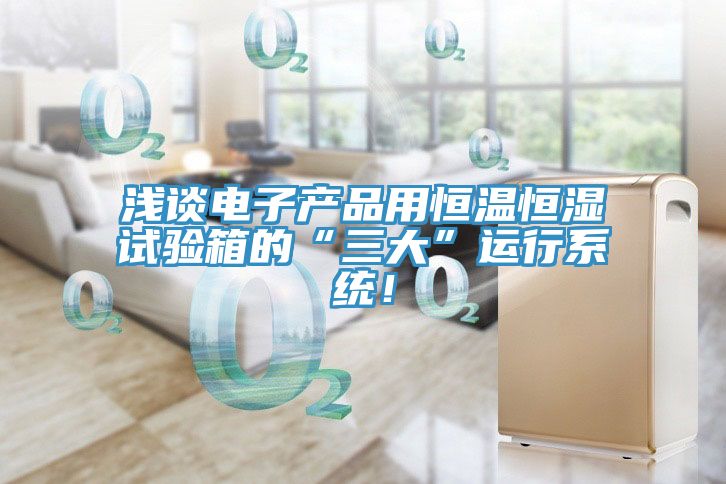 淺談電子產品用恒溫恒濕試驗箱的“三大”運行系統！