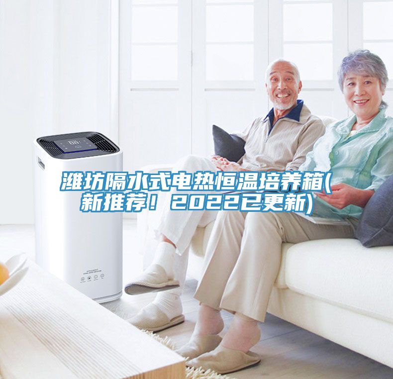 濰坊隔水式電熱恒溫培養箱(新推薦！2022已更新)