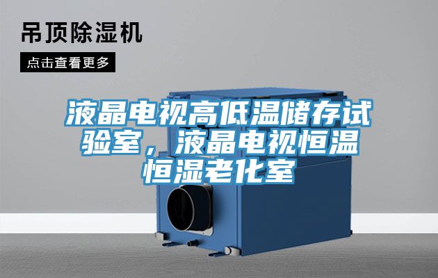 液晶電視高低溫儲存試驗(yàn)室，液晶電視恒溫恒濕老化室