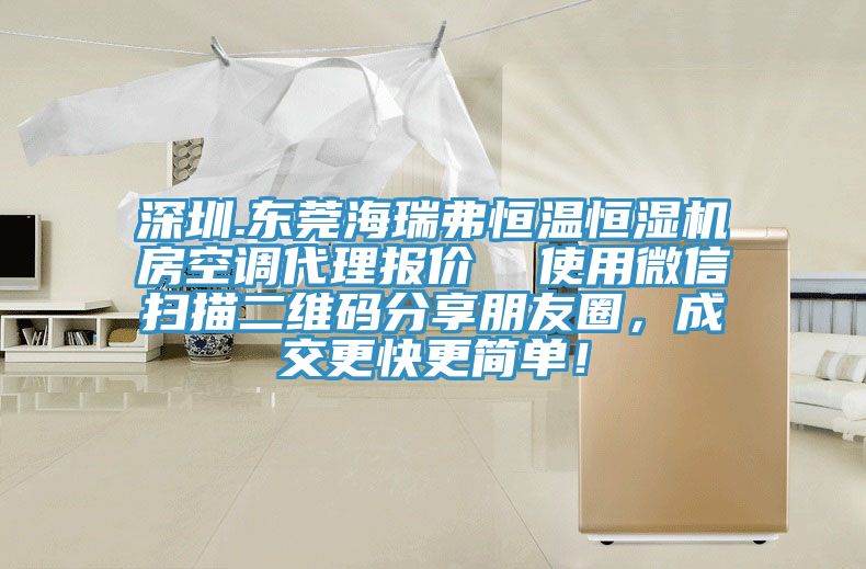 深圳.東莞海瑞弗恒溫恒濕機房空調代理報價  使用微信掃描二維碼分享朋友圈，成交更快更簡單！