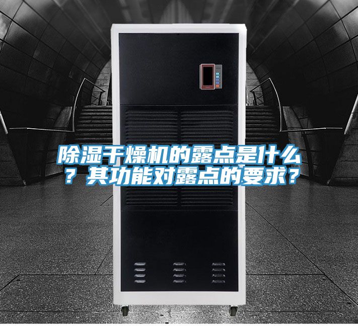 除濕干燥機(jī)的露點是什么？其功能對露點的要求？