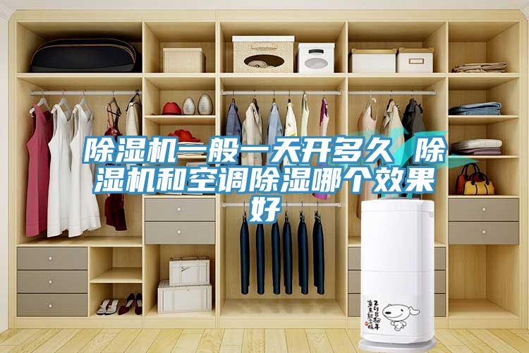 除濕機一般一天開多久 除濕機和空調除濕哪個效果好
