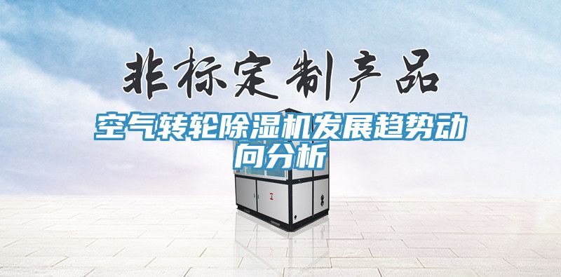空氣轉(zhuǎn)輪除濕機(jī)發(fā)展趨勢動向分析
