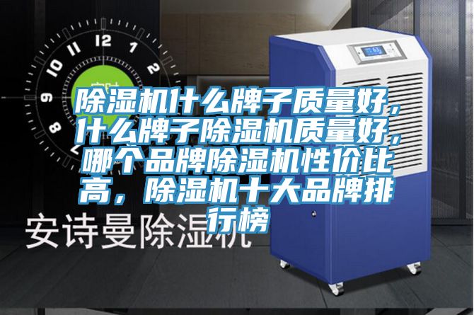 除濕機(jī)什么牌子質(zhì)量好，什么牌子除濕機(jī)質(zhì)量好，哪個(gè)品牌除濕機(jī)性?xún)r(jià)比高，除濕機(jī)十大品牌排行榜