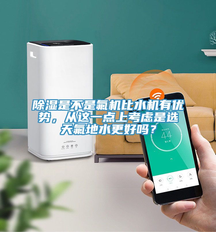 除濕是不是氟機比水機有優勢，從這一點上考慮是選天氟地水更好嗎？