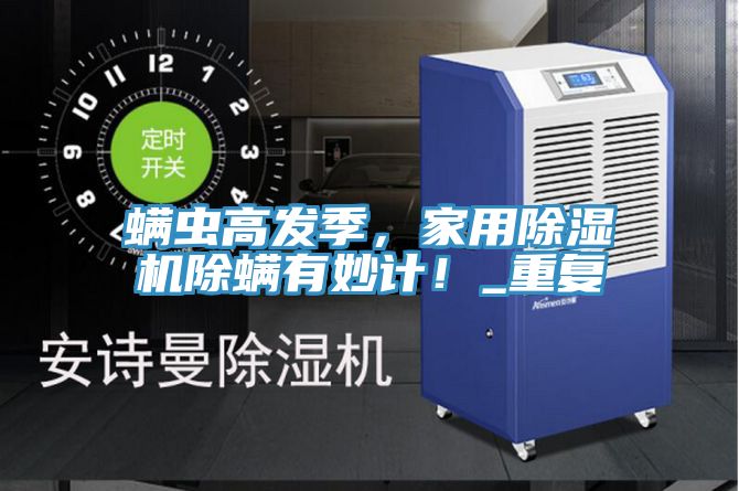 螨蟲高發季，家用除濕機除螨有妙計！_重復