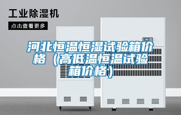 河北恒溫恒濕試驗箱價格（高低溫恒溫試驗箱價格）