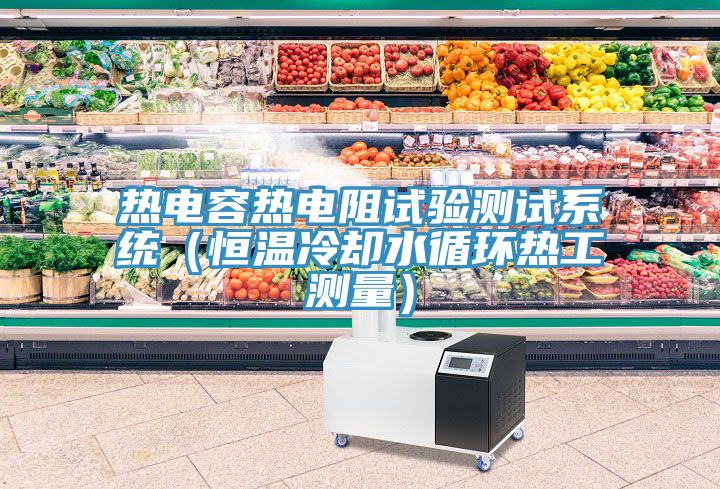 熱電容熱電阻試驗測試系統(tǒng)（恒溫冷卻水循環(huán)熱工測量）