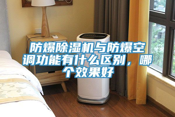 防爆除濕機(jī)與防爆空調(diào)功能有什么區(qū)別，哪個(gè)效果好