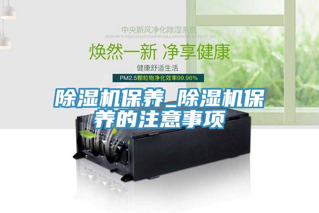 除濕機保養_除濕機保養的注意事項