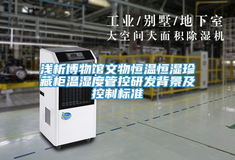淺析博物館文物恒溫恒濕珍藏柜溫濕度管控研發(fā)背景及控制標準