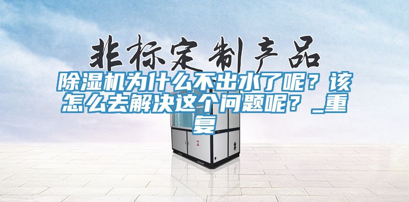除濕機為什么不出水了呢？該怎么去解決這個問題呢？_重復