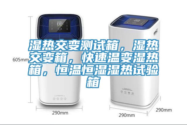 濕熱交變測試箱，濕熱交變箱，快速溫變濕熱箱，恒溫恒濕濕熱試驗箱