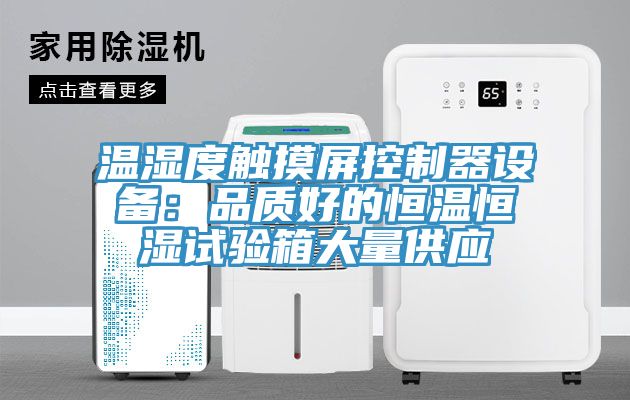 溫濕度觸摸屏控制器設(shè)備：品質(zhì)好的恒溫恒濕試驗(yàn)箱大量供應(yīng)