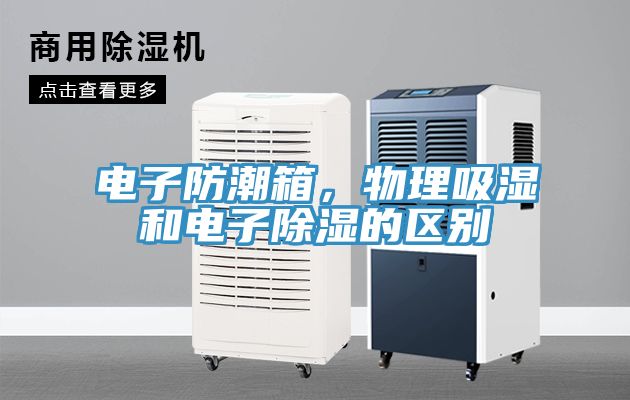 電子防潮箱，物理吸濕和電子除濕的區(qū)別