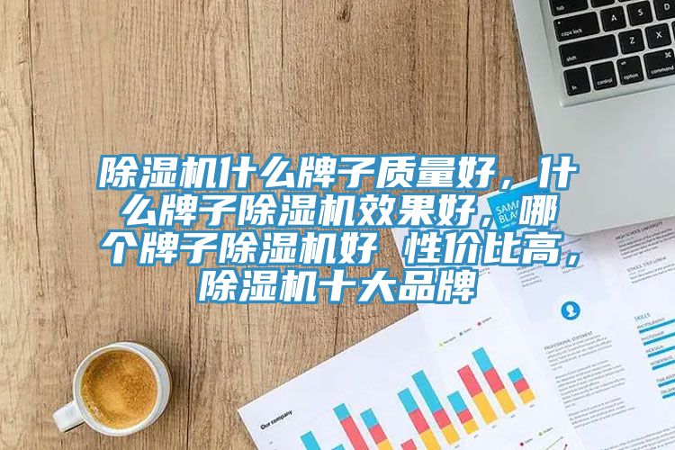 除濕機(jī)什么牌子質(zhì)量好，什么牌子除濕機(jī)效果好，哪個(gè)牌子除濕機(jī)好 性?xún)r(jià)比高，除濕機(jī)十大品牌