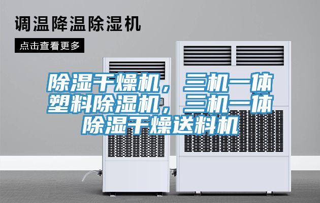 除濕干燥機，三機一體塑料除濕機，三機一體除濕干燥送料機