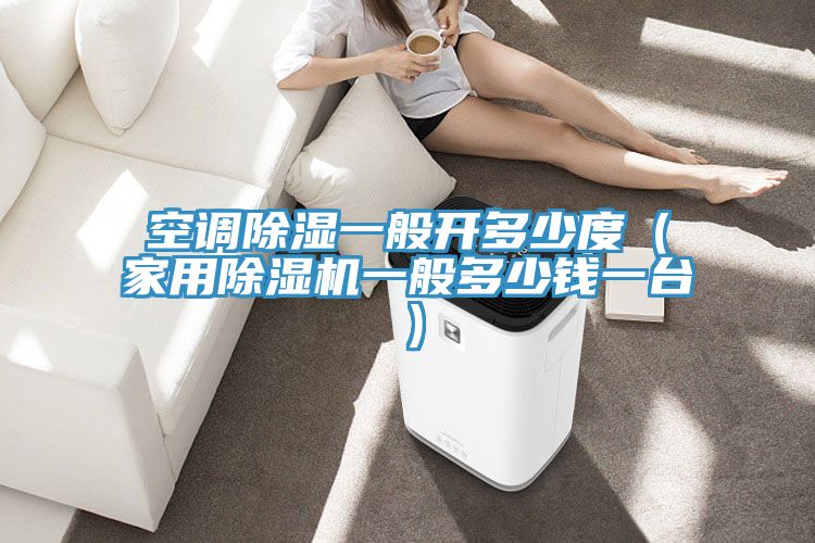 空調(diào)除濕一般開多少度（家用除濕機(jī)一般多少錢一臺(tái)）