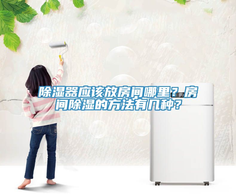 除濕器應該放房間哪里？房間除濕的方法有幾種？