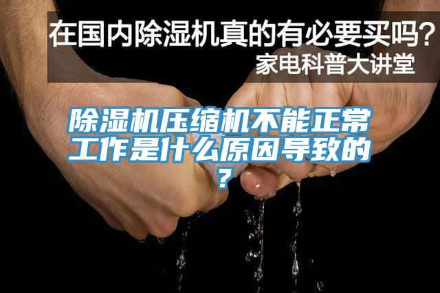 除濕機壓縮機不能正常工作是什么原因導致的？