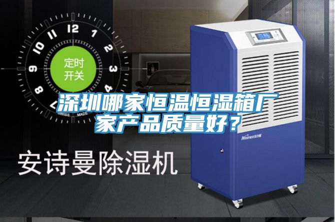 深圳哪家恒溫恒濕箱廠家產品質量好？