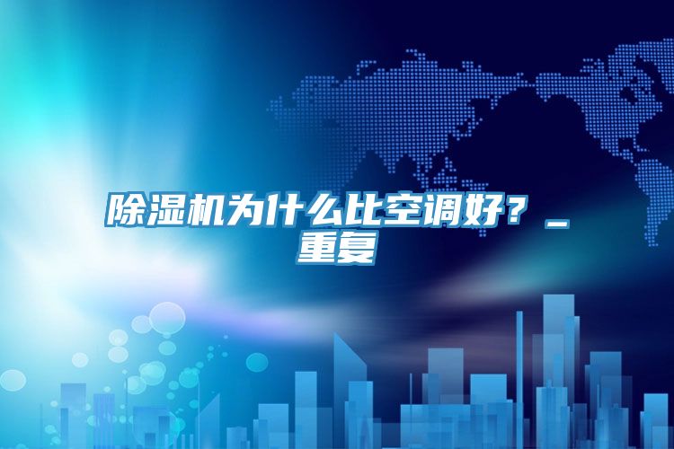 除濕機(jī)為什么比空調(diào)好？_重復(fù)