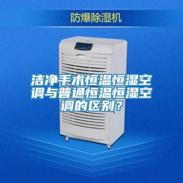 潔凈手術恒溫恒濕空調(diào)與普通恒溫恒濕空調(diào)的區(qū)別？