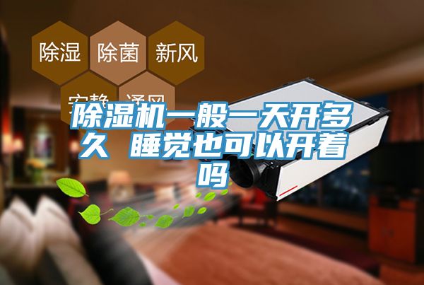 除濕機一般一天開多久 睡覺也可以開著嗎