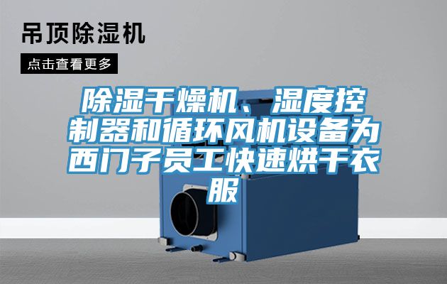 除濕干燥機、濕度控制器和循環風機設備為西門子員工快速烘干衣服