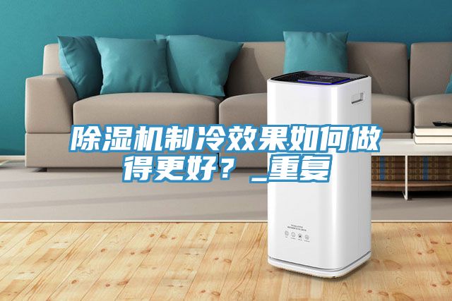 除濕機(jī)制冷效果如何做得更好?_重復(fù)