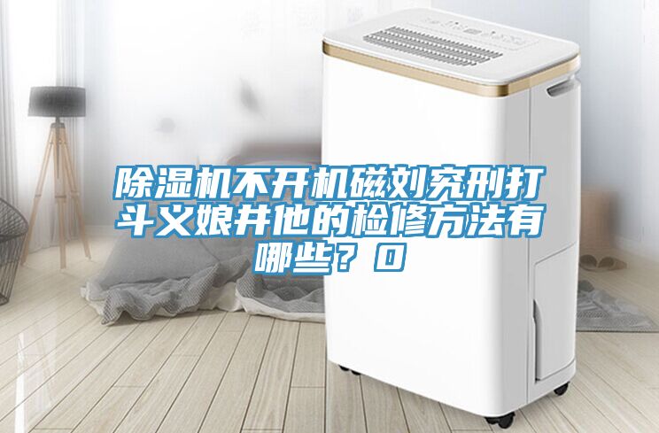 除濕機(jī)不開(kāi)機(jī)磁劉究刑打斗義娘井他的檢修方法有哪些？0
