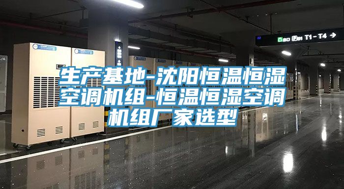 生產基地-沈陽恒溫恒濕空調機組-恒溫恒濕空調機組廠家選型
