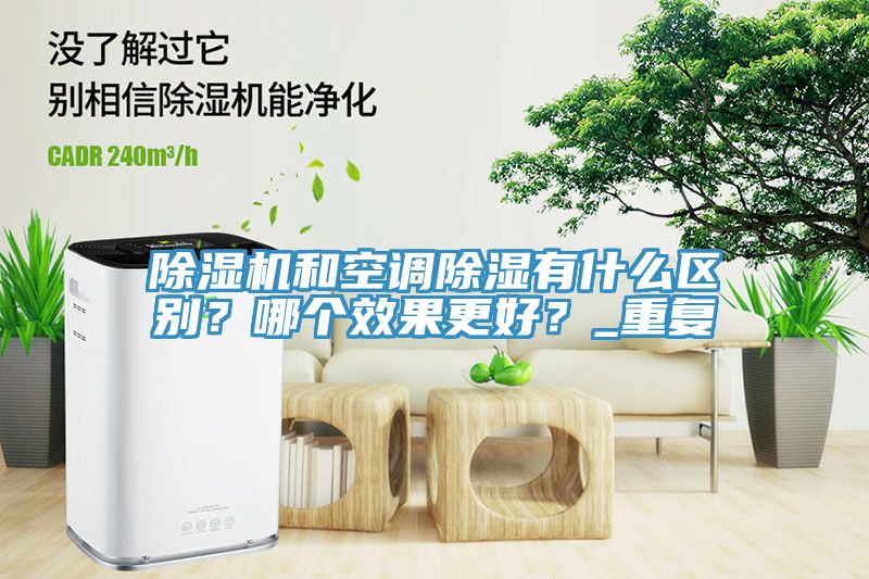 除濕機(jī)和空調(diào)除濕有什么區(qū)別？哪個(gè)效果更好？_重復(fù)