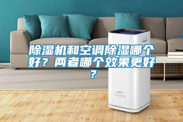 除濕機(jī)和空調(diào)除濕哪個(gè)好？?jī)烧吣膫€(gè)效果更好？