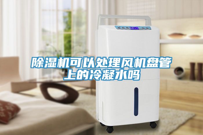 除濕機可以處理風機盤管上的冷凝水嗎