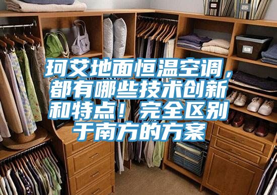 珂艾地面恒溫空調，都有哪些技術創新和特點！完全區別于南方的方案