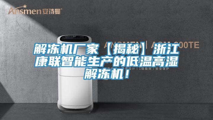 解凍機廠家【揭秘】浙江康聯智能生產的低溫高濕解凍機！