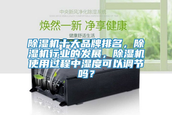 除濕機十大品牌排名，除濕機行業的發展，除濕機使用過程中濕度可以調節嗎？