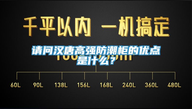 請問漢唐高強(qiáng)防潮柜的優(yōu)點是什么？