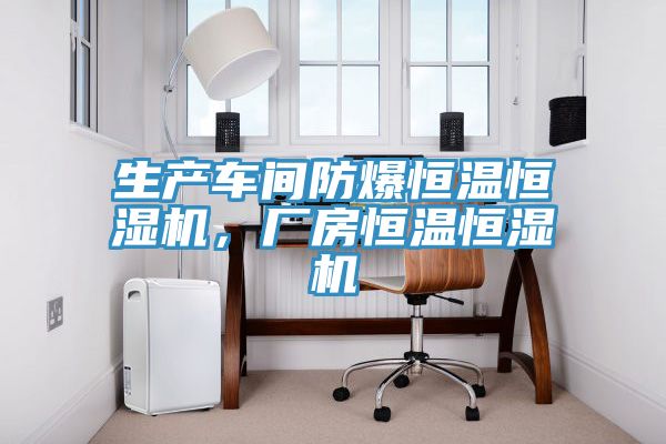 生產車間防爆恒溫恒濕機，廠房恒溫恒濕機